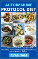 Autoimmune Protocol Diet: An Ultimate Guide With Easy, Quick And Nourishing Recipes For Managing Chronic Illness And Hashimato's Disease B08ZVVPTVQ Book Cover