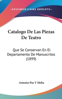 Catalogo de Las Piezas de Teatro: Que Se Conservan En El Departamento de Manuscritos (1899) 1161030867 Book Cover