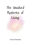 The Unsolved Mysteries of Living 180566445X Book Cover