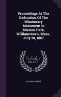 Proceedings At The Dedication Of The Missionary Monument In Mission Park, Williamstown, Mass., July 28, 1867 1178995224 Book Cover