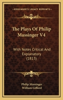 The Plays Of Philip Massinger V4: With Notes Critical And Explanatory 0548744092 Book Cover