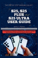 THE STEP BY STEP SAMSUNG GALAXY S25, S25 PLUS AND S25 ULTRA USER GUIDE: A Comprehensive Manual to Mastering the Features, Settings, and Functions of the Samsung Galaxy Phone Series (AI Tech Guides) B0FCWNGRP6 Book Cover