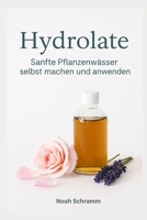 Hydrolate – Sanfte Pflanzenwässer selbst machen und anwenden: Einfach herzustellen – DIY-Rezepte, Anwendungen und Tipps für natürliche Schönheit, Gesundheit und Wohlbefinden (German Edition) B0FB2QD3R9 Book Cover