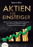 AKTIEN FÜR EINSTEIGER - Profitables Anlegen leicht gemacht: Wie Sie mit sicheren Strategien und ohne Vorkenntnisse auch in Krisenzeiten an der Börse ... und hohe Gewinne erzielen (German Edition) 3989357255 Book Cover