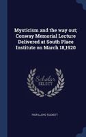 Mysticism and the way out; Conway Memorial Lecture Delivered at South Place Institute on March 18,1920 1340375885 Book Cover