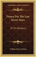 France for the Last Seven Years: Or the Bourbons (Classic Reprint) 1241437998 Book Cover