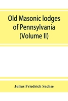 Old Masonic Lodges of Pennsylvania, moderns and ancients 1730-1800, Which Have Surrendered Their Warrants or Affliated With Other Grand Lodges, ... Grand Lodge, R. & A.M. of Pennsylvania, Und 9353864550 Book Cover