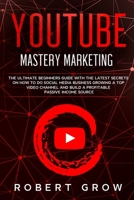 Youtube Mastery Marketing: The ultimate beginners guide with the latest secrets on how to do social media business growing a top video channel and build a profitable passive income source 1801127476 Book Cover