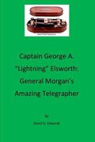 Captain George A. "lightning" Elsworth: General Morgan's Amazing Telegrapher 197943252X Book Cover