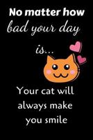 No Matter How Bad Your Day Is... Your Cat Will Always Make You Smile 1090380534 Book Cover