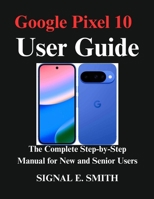 Google Pixel 10 User Guide: The Complete Step-by-Step Manual for New and Senior Users B0FSL4X374 Book Cover