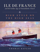 Ile de France and the Golden Age of Transatlantic Travel: High Style on the High Seas 1493053493 Book Cover