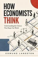 How Economists Think: Understanding the Choices That Shape Our World B0H9LZWCQD Book Cover