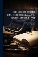 The life of Fisher transcribed from ms. Harleian 6382 (1921 1172571791 Book Cover
