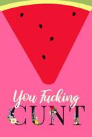 You Fucking Cunt: Adult Humor Journal To Write In / Profanity Sarcasm Notebook / 100 Blank Lined Pages / 6x9 Daily Diary / Unique Composition Book Melon Cover ( Gag Gift ) 107685009X Book Cover