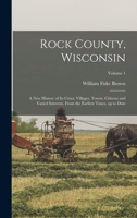 Rock County, Wisconsin: A New History Of Its Cities, Villages, Towns, Citizens And Varied Interests, From The Earliest Times, Up To Date, Volume 1 101628313X Book Cover