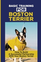 Basic Training For Boston Terrier: How To Build A Successful Partnership With Your Boston Terrier: Boston Terrier Training Book B09CGBM7R1 Book Cover
