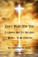 God's Plan For You: It's Simple, But It's Not Easy - Book 3 - To Be Christian 1365403815 Book Cover