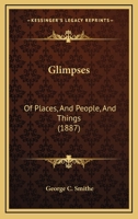 Glimpses: Of Places, And People, And Things 1436859611 Book Cover