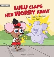 Lulu Claps Her Worry Away: A Story about Anxiety and Calm - How a Little Mouse Turned Worries, Fears, Stress and Anxieties into Friends 1961970058 Book Cover