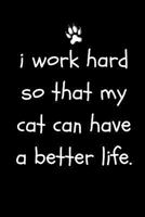 I Work Hard So That My Cat Can Have A Better Life: Funny Sarcastic Notepad For Cat Owners and Lovers At Work, The Office and For Co-workers|Blank Lined (Adult Banter Desk Notepad Series) 1792138458 Book Cover