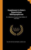 Supplement to Hain's Repertorium Bibliographicum: Or, Collections Toward a New Edition of That Work 0342075950 Book Cover