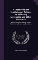 A Treatise on the Limitation of Actions as Affecting Mercantile and Other Contracts: With the Important Changes Therein Occasioned by Several Late Decisions ... 1347416080 Book Cover
