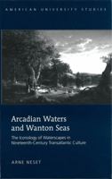 Arcadian Waters and Wanton Seas: The Iconology of Waterscapes in Nineteenth-Century Transatlantic Culture 1433102978 Book Cover