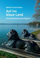 Auf ins blaue Land: Zwanzig Reisen nach Bayern 3844802266 Book Cover