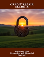 Credit Repair Secrets: Mastering Debt Resolution And Financial Recovery B0FQPF2Y8F Book Cover