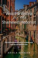 Venice and Verona for the Shameless Hedonist: Venice and Verona Travel Guide: Venice and Verona Travel Guide 0996822208 Book Cover