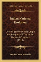 Indian National Evolution: A Brief Survey Of The Origin And Progress Of The Indian National Congress 0548771383 Book Cover