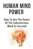 Human Mind Power: How To Use The Power Of The Subconscious Mind To Succeed: Mind Power Book B096TL5PZH Book Cover