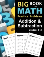 Big Book of Math Practice Problems Addition and Subtraction: Single Digit Facts / Drills, Double Digits, Triple Digits, Arithmetic With & Without Regrouping, Grades 1-3 1947508032 Book Cover