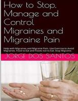 How to Stop Manage and Control Migraines and Migraine Pain: Headache Treatment: Help with Migraines and Migraine Pain. Use Exercise to Avoid Migraines. Food to Eat and Foods Not to Eat. Stop Migraine. 1535291079 Book Cover