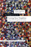 The Dangerous Act of Loving Your Neighbor: Seeing Others Through the Eyes of Jesus 0830838406 Book Cover