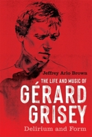 The Life and Music of Gérard Grisey: Delirium and Form 164825084X Book Cover