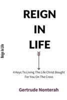 Reign in Life: 4 Keys To Living The Life Christ Bought For You On The Cross 149915173X Book Cover