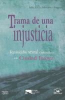 Trama De Una Injusticia. Feminicidio Sexual Sistematico En Ciudad Juarez (Estudios De Genero) 6074010854 Book Cover