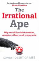 The Irrational Ape: Why Flawed Logic Puts us all at Risk and How Critical Thinking Can Save the World 1471178250 Book Cover