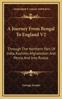 A Journey From Bengal To England V2: Through The Northern Part Of India, Kashmir, Afghanistan And Persia And Into Russia 1163284513 Book Cover