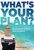 What's Your Plan?: How to turn your business and life around with heart, vision and purpose. 0648592316 Book Cover