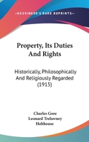 Property, Its Duties And Rights: Historically, Philosophically And Religiously Regarded 1017256764 Book Cover