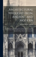Architectural Wrought-iron, Ancient and Modern; a Compilation of Examples From Various Sources of German, Swiss, Italian, French, English and American ... From Mediaeval Times Down to the Present Day 1019461241 Book Cover