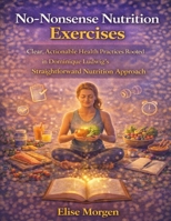 No-Nonsense Nutrition Exercises: Clear, Actionable Health Practices Rooted in Dominique Ludwig’s Straightforward Nutrition Approach B0GJJMMXQ3 Book Cover