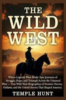 The Wild West: Where Legends Were Made: Epic Journeys of Struggle, Hope, and Triumph Across the Untamed West — True Wild West Biographies of Frontier Heroes, Outlaws, and the Untold Stories That Shap B0G3VNBR21 Book Cover