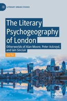 The Literary Psychogeography of London: Otherworlds of Alan Moore, Peter Ackroyd, and Ian Sinclair 3030529797 Book Cover