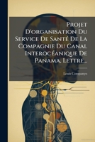 Projet D'organisation Du Service De Santé De La Compagnie Du Canal Interocéanique De Panama, Lettre... 1274748852 Book Cover