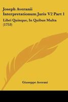 Joseph Averanii Interpretationum Juris V2 Part 1: Libri Quinque, In Quibus Multa (1753) 1120968941 Book Cover