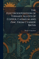The Electrodeposition of Ternary Alloys of Copper, Cadmium and Zinc From Cyanide Baths 1025623703 Book Cover